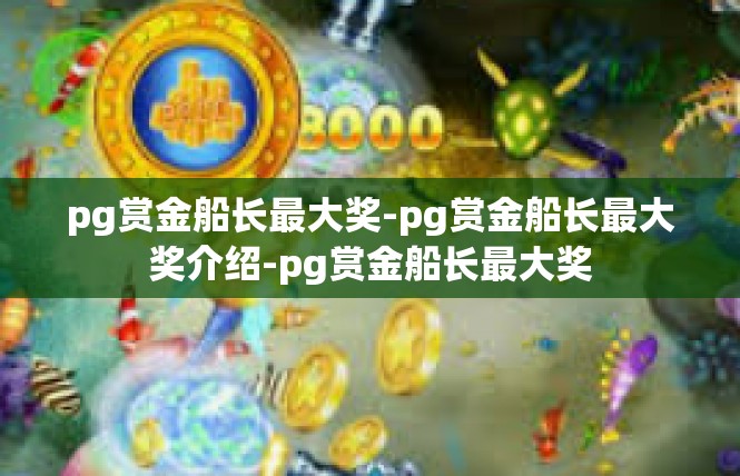 pg赏金船长最大奖-pg赏金船长最大奖介绍-pg赏金船长最大奖