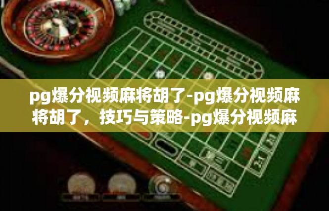 pg爆分视频麻将胡了-pg爆分视频麻将胡了，技巧与策略-pg爆分视频麻将胡了