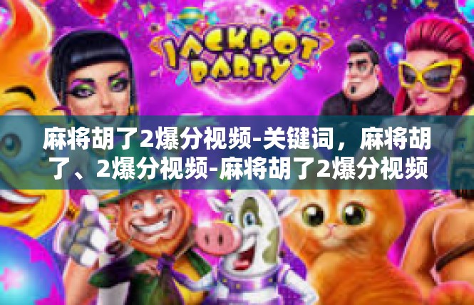 麻将胡了2爆分视频-关键词，麻将胡了、2爆分视频-麻将胡了2爆分视频