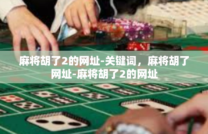 麻将胡了2的网址-关键词，麻将胡了网址-麻将胡了2的网址