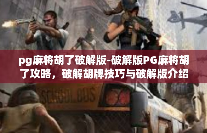 pg麻将胡了破解版-破解版PG麻将胡了攻略，破解胡牌技巧与破解版介绍-pg麻将胡了破解版