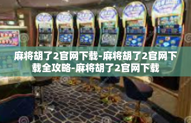 麻将胡了2官网下载-麻将胡了2官网下载全攻略-麻将胡了2官网下载