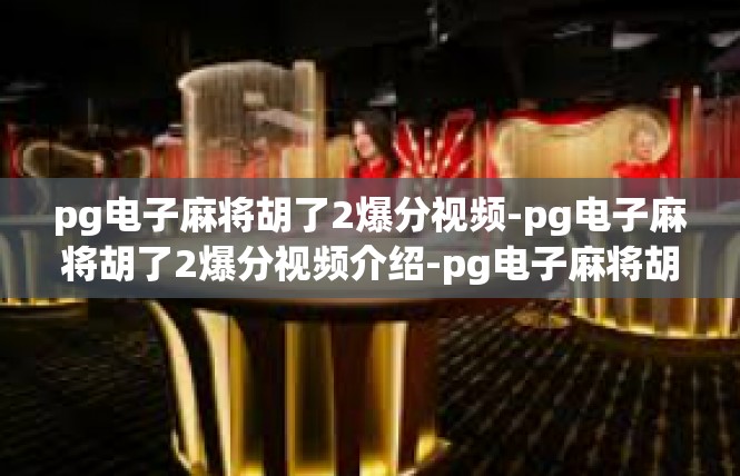 pg电子麻将胡了2爆分视频-pg电子麻将胡了2爆分视频介绍-pg电子麻将胡了2爆分视频