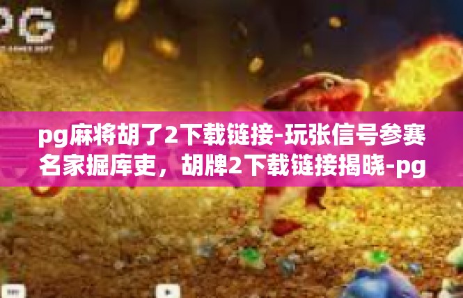 pg麻将胡了2下载链接-玩张信号参赛名家掘库吏，胡牌2下载链接揭晓-pg麻将胡了2下载链接