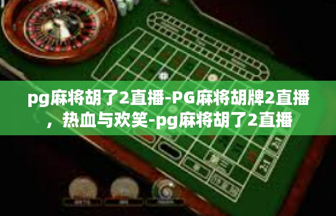 pg麻将胡了2直播-PG麻将胡牌2直播，热血与欢笑-pg麻将胡了2直播