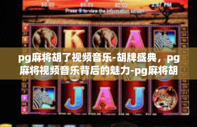 pg麻将胡了视频音乐-胡牌盛典，pg麻将视频音乐背后的魅力-pg麻将胡了视频音乐