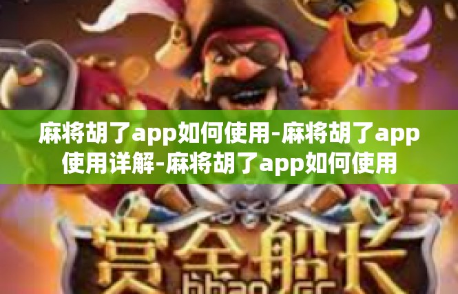 麻将胡了app如何使用-麻将胡了app使用详解-麻将胡了app如何使用