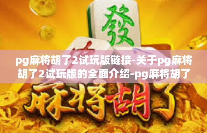 pg麻将胡了2试玩版链接-关于pg麻将胡了2试玩版的全面介绍-pg麻将胡了2试玩版链接