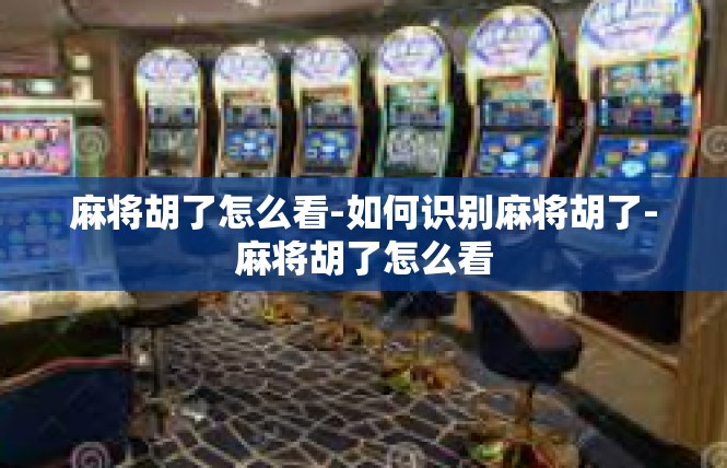 麻将胡了怎么看-如何识别麻将胡了-麻将胡了怎么看