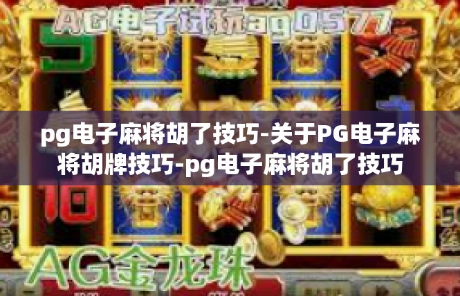 pg电子麻将胡了技巧-关于PG电子麻将胡牌技巧-pg电子麻将胡了技巧