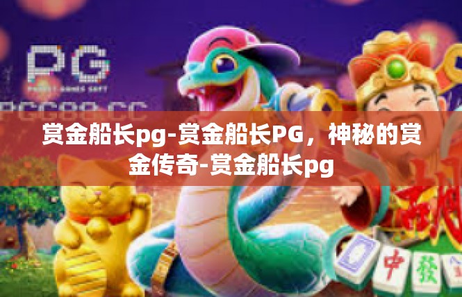 赏金船长pg-赏金船长PG，神秘的赏金传奇-赏金船长pg