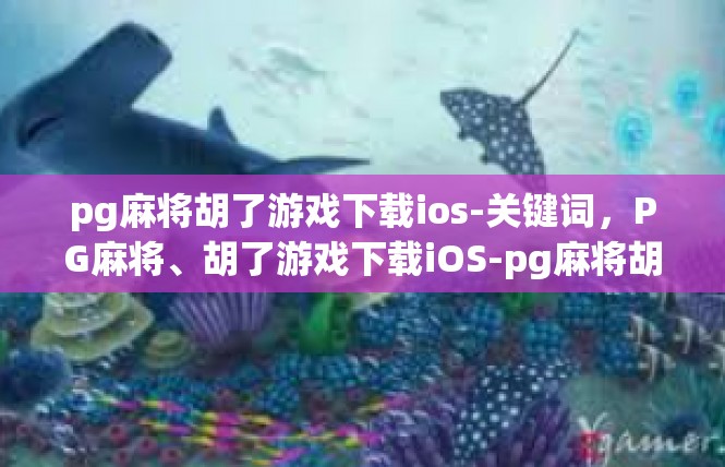 pg麻将胡了游戏下载ios-关键词，PG麻将、胡了游戏下载iOS-pg麻将胡了游戏下载ios