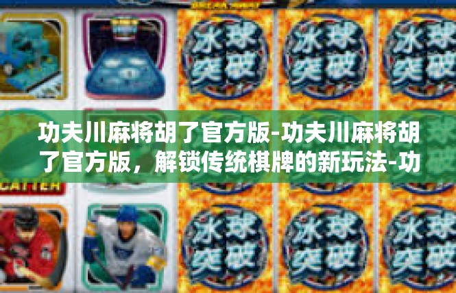 功夫川麻将胡了官方版-功夫川麻将胡了官方版，解锁传统棋牌的新玩法-功夫川麻将胡了官方版