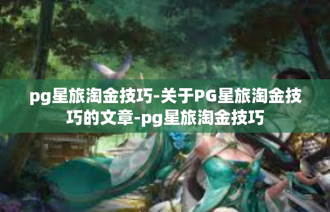 pg星旅淘金技巧-关于PG星旅淘金技巧的文章-pg星旅淘金技巧