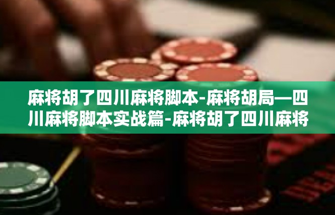 麻将胡了四川麻将脚本-麻将胡局—四川麻将脚本实战篇-麻将胡了四川麻将脚本