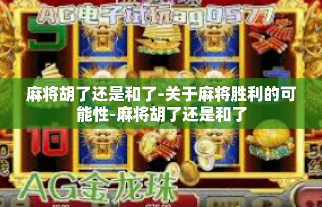 麻将胡了还是和了-关于麻将胜利的可能性-麻将胡了还是和了