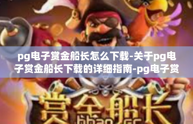 pg电子赏金船长怎么下载-关于pg电子赏金船长下载的详细指南-pg电子赏金船长怎么下载
