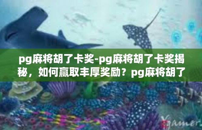 pg麻将胡了卡奖-pg麻将胡了卡奖揭秘，如何赢取丰厚奖励？pg麻将胡了卡奖