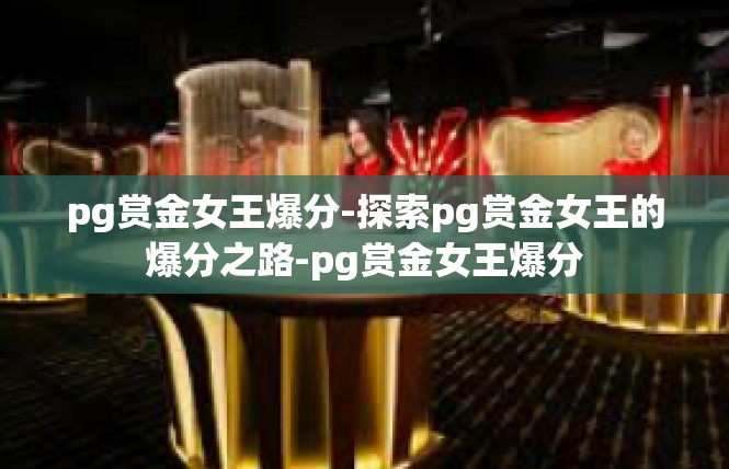 pg赏金女王爆分-探索pg赏金女王的爆分之路-pg赏金女王爆分