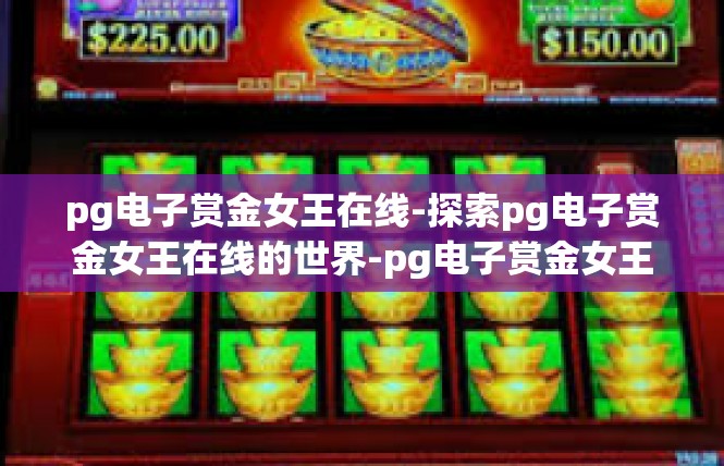 pg电子赏金女王在线-探索pg电子赏金女王在线的世界-pg电子赏金女王在线
