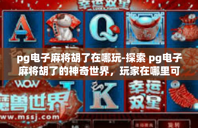 pg电子麻将胡了在哪玩-探索 pg电子麻将胡了的神奇世界，玩家在哪里可以尽情玩耍-pg电子麻将胡了在哪玩