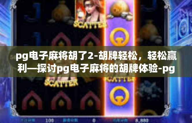pg电子麻将胡了2-胡牌轻松，轻松赢利—探讨pg电子麻将的胡牌体验-pg电子麻将胡了2