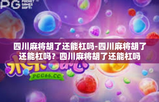 四川麻将胡了还能杠吗-四川麻将胡了还能杠吗？四川麻将胡了还能杠吗