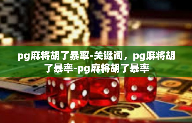 pg麻将胡了暴率-关键词，pg麻将胡了暴率-pg麻将胡了暴率