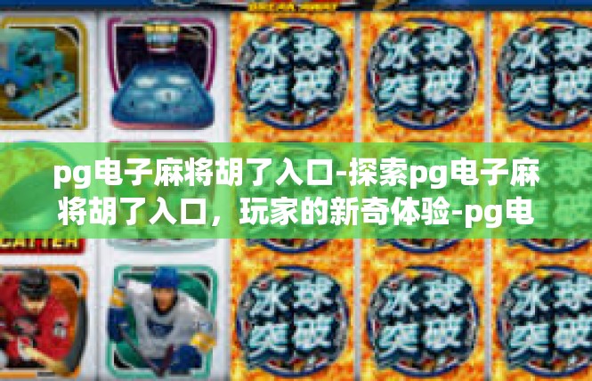 pg电子麻将胡了入口-探索pg电子麻将胡了入口，玩家的新奇体验-pg电子麻将胡了入口
