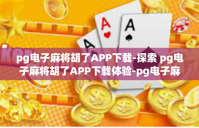 pg电子麻将胡了APP下载-探索 pg电子麻将胡了APP下载体验-pg电子麻将胡了APP下载