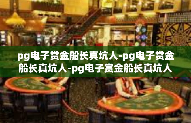 pg电子赏金船长真坑人-pg电子赏金船长真坑人-pg电子赏金船长真坑人