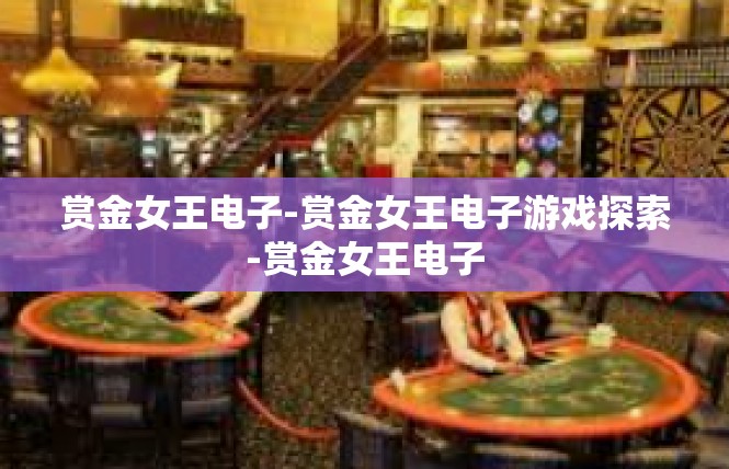 赏金女王电子-赏金女王电子游戏探索-赏金女王电子