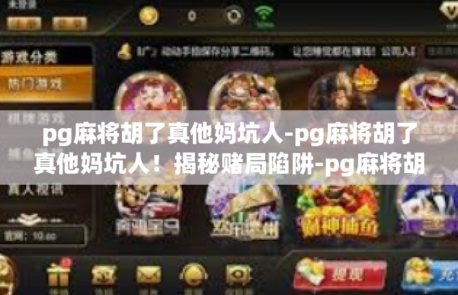pg麻将胡了真他妈坑人-pg麻将胡了真他妈坑人！揭秘赌局陷阱-pg麻将胡了真他妈坑人