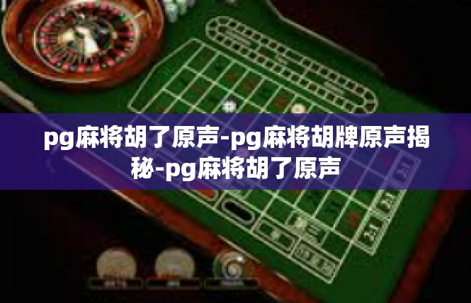 pg麻将胡了原声-pg麻将胡牌原声揭秘-pg麻将胡了原声