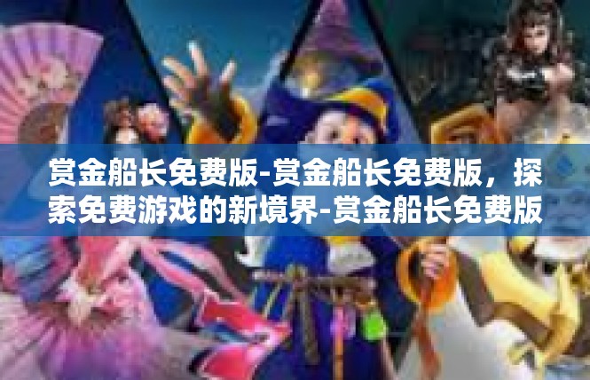 赏金船长免费版-赏金船长免费版，探索免费游戏的新境界-赏金船长免费版