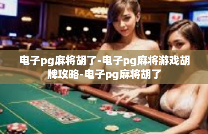 电子pg麻将胡了-电子pg麻将游戏胡牌攻略-电子pg麻将胡了
