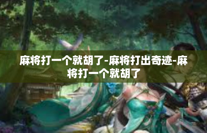 麻将打一个就胡了-麻将打出奇迹-麻将打一个就胡了