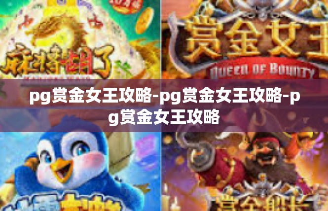pg赏金女王攻略-pg赏金女王攻略-pg赏金女王攻略