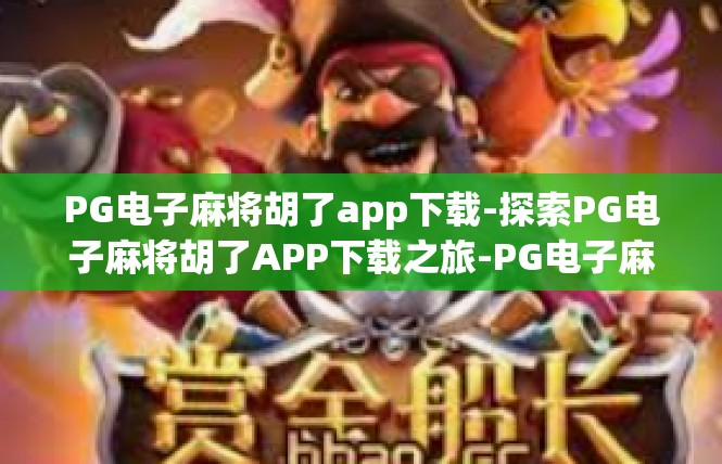 PG电子麻将胡了app下载-探索PG电子麻将胡了APP下载之旅-PG电子麻将胡了app下载