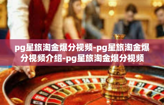 pg星旅淘金爆分视频-pg星旅淘金爆分视频介绍-pg星旅淘金爆分视频