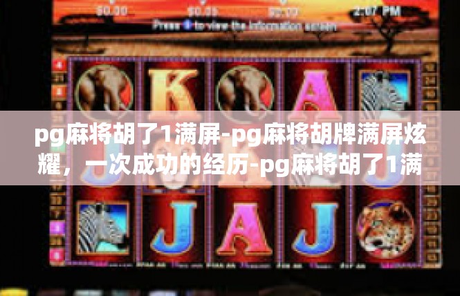 pg麻将胡了1满屏-pg麻将胡牌满屏炫耀，一次成功的经历-pg麻将胡了1满屏