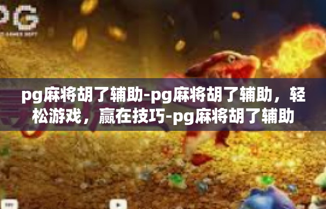 pg麻将胡了辅助-pg麻将胡了辅助，轻松游戏，赢在技巧-pg麻将胡了辅助