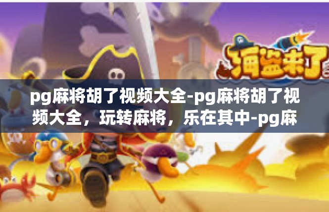 pg麻将胡了视频大全-pg麻将胡了视频大全，玩转麻将，乐在其中-pg麻将胡了视频大全