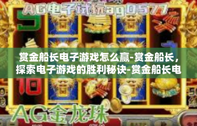赏金船长电子游戏怎么赢-赏金船长，探索电子游戏的胜利秘诀-赏金船长电子游戏怎么赢