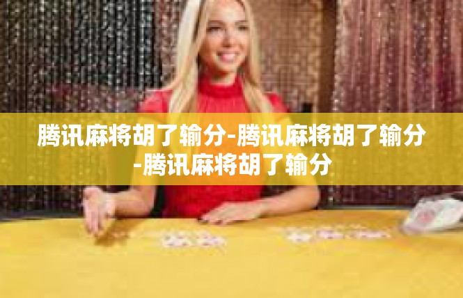 腾讯麻将胡了输分-腾讯麻将胡了输分-腾讯麻将胡了输分
