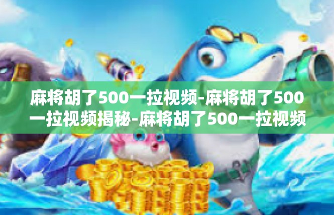 麻将胡了500一拉视频-麻将胡了500一拉视频揭秘-麻将胡了500一拉视频