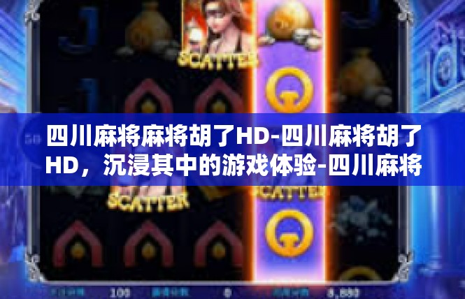 四川麻将麻将胡了HD-四川麻将胡了HD，沉浸其中的游戏体验-四川麻将麻将胡了HD