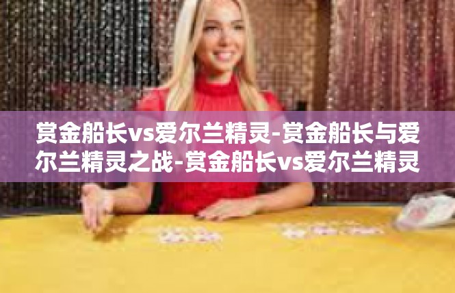 赏金船长vs爱尔兰精灵-赏金船长与爱尔兰精灵之战-赏金船长vs爱尔兰精灵