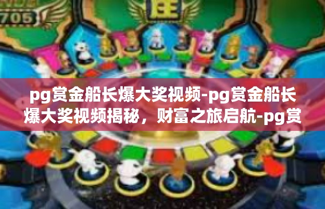 pg赏金船长爆大奖视频-pg赏金船长爆大奖视频揭秘，财富之旅启航-pg赏金船长爆大奖视频