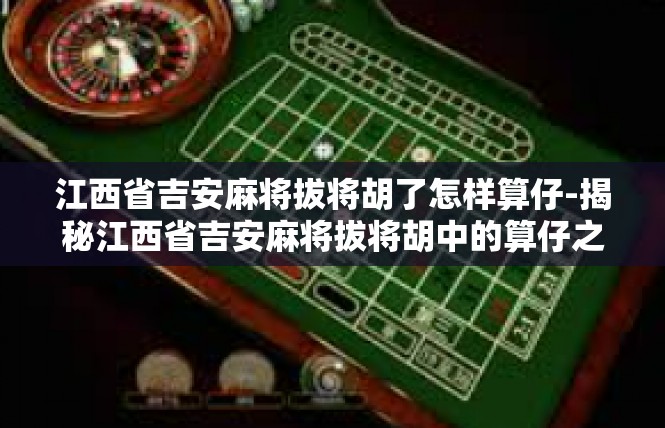江西省吉安麻将拔将胡了怎样算仔-揭秘江西省吉安麻将拔将胡中的算仔之道-江西省吉安麻将拔将胡了怎样算仔